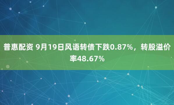 普惠配资 9月19日风语转债下跌0.87%，转股溢价率48.67%
