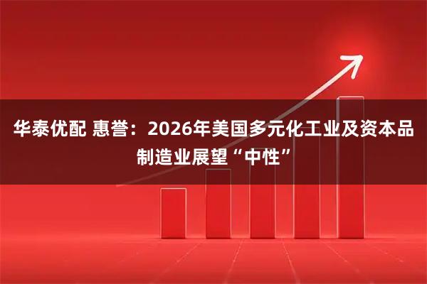 华泰优配 惠誉：2026年美国多元化工业及资本品制造业展望“中性”