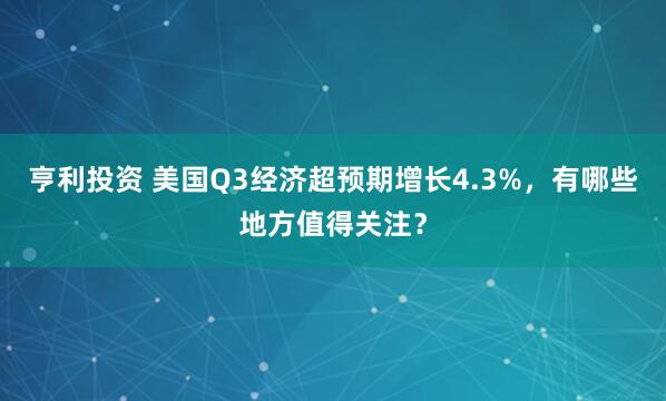 亨利投资 美国Q3经济超预期增长4.3%，有哪些地方值得关注？