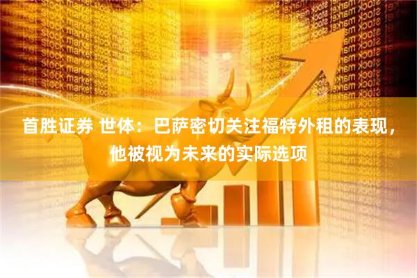 首胜证券 世体：巴萨密切关注福特外租的表现，他被视为未来的实际选项