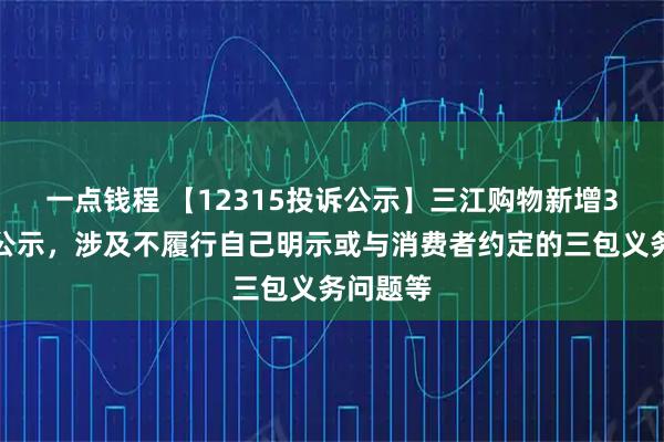 一点钱程 【12315投诉公示】三江购物新增3件投诉公示，涉及不履行自己明示或与消费者约定的三包义务问题等