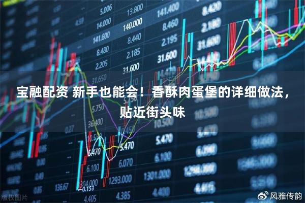 宝融配资 新手也能会！香酥肉蛋堡的详细做法，贴近街头味