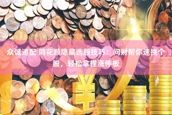 众诚速配 同花顺隐藏选股技巧：问财帮你速挑个股，轻松拿捏涨停板