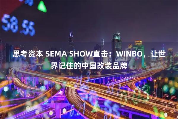 思考资本 SEMA SHOW直击：WINBO，让世界记住的中国改装品牌
