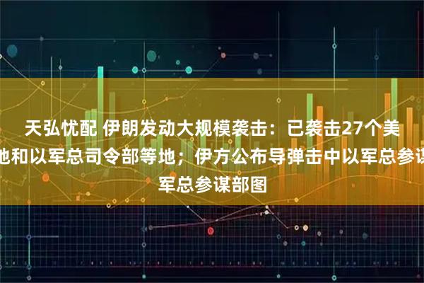 天弘忧配 伊朗发动大规模袭击：已袭击27个美军基地和以军总司令部等地；伊方公布导弹击中以军总参谋部图