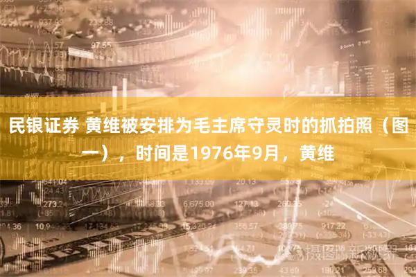 民银证券 黄维被安排为毛主席守灵时的抓拍照（图一），时间是1976年9月，黄维